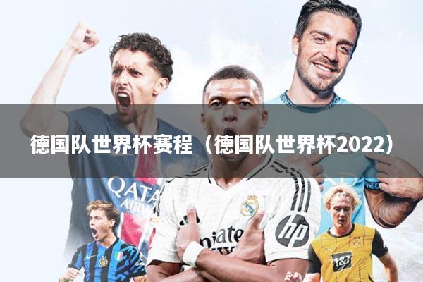 德国队世界杯赛程（德国队世界杯2022）
