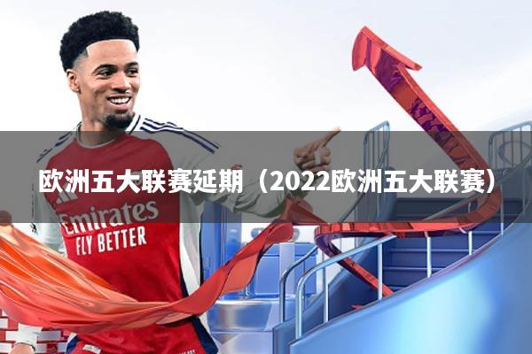 欧洲五大联赛延期（2022欧洲五大联赛）